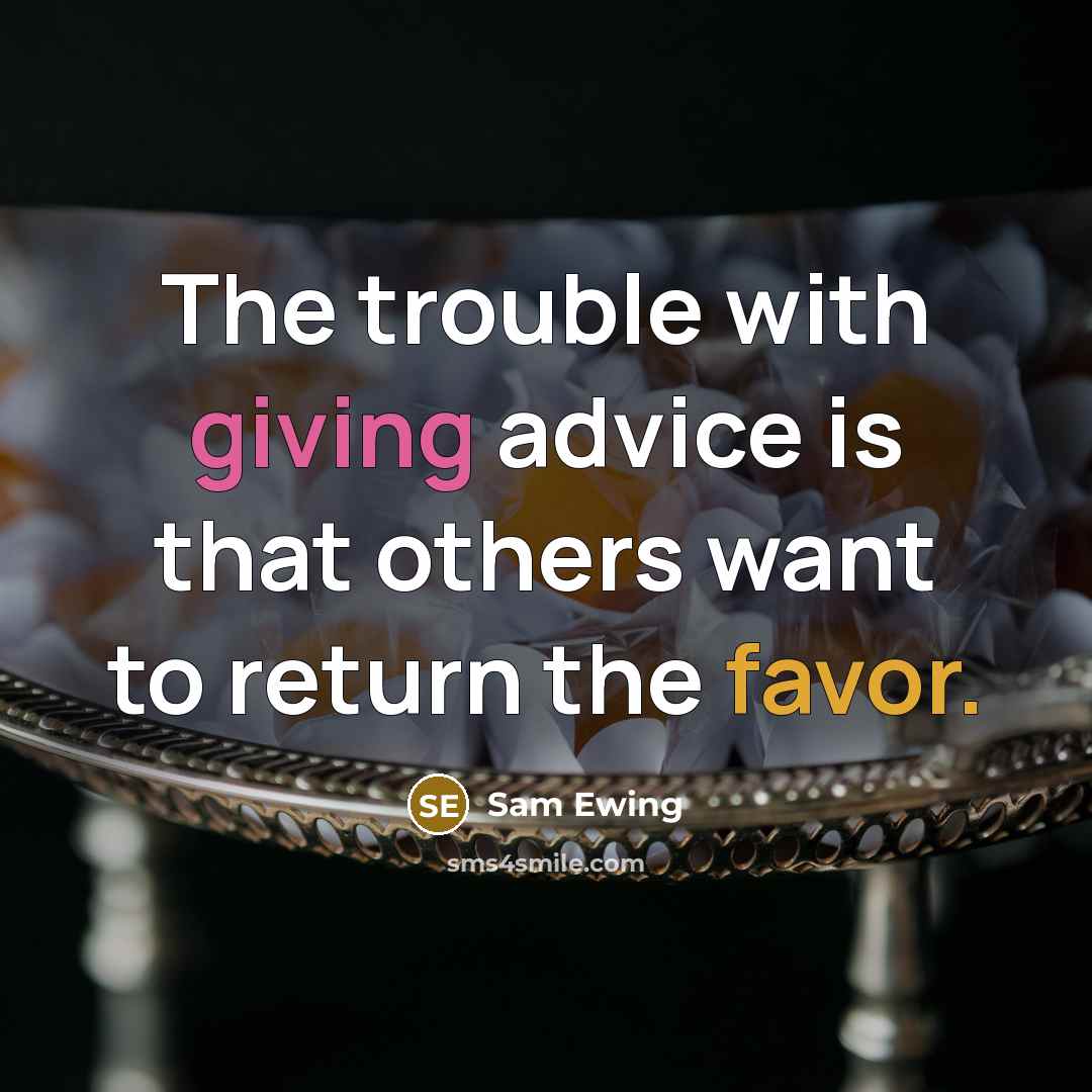 “The trouble with giving advice is that others want to…” quote by Sam Ewing