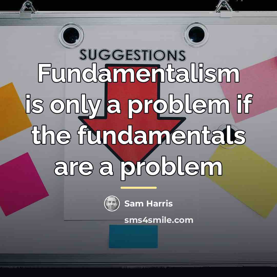 “Fundamentalism is only a problem if the fundamentals are a…” quote by Sam Harris