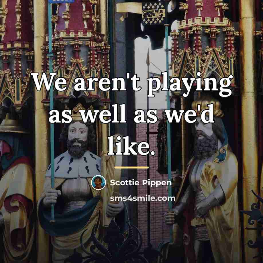 “We aren't playing as well as we'd like.…” quote by Scottie Pippen