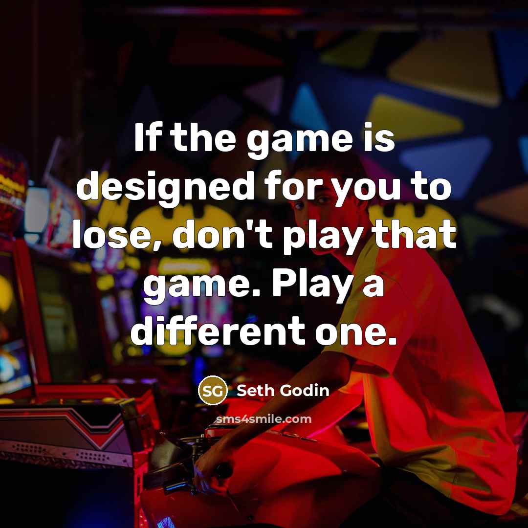 “If the game is designed for you to lose, don't…” quote by Seth Godin