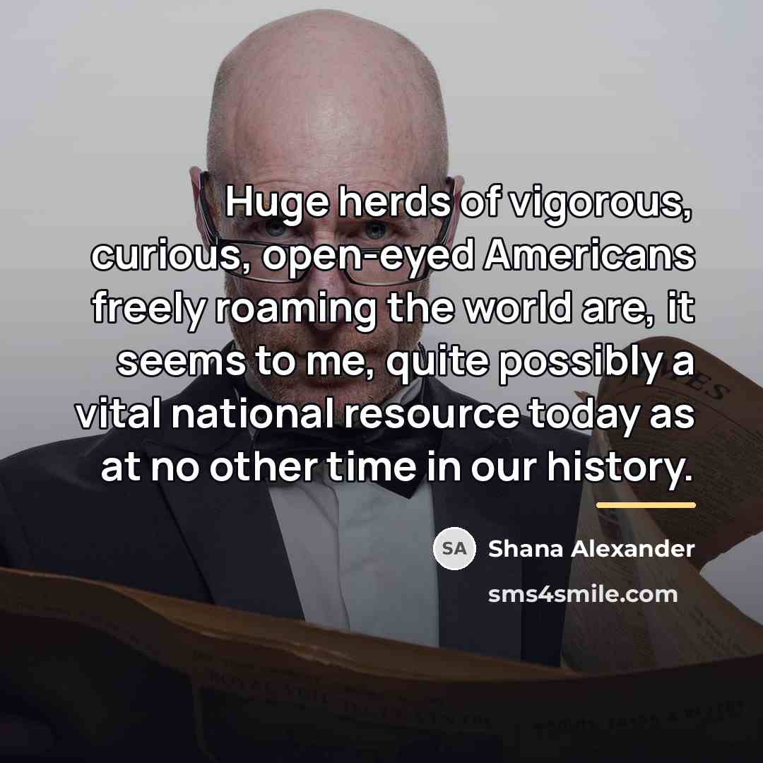 “Huge herds of vigorous, curious, open-eyed Americans freely roaming the…” quote by Shana Alexander