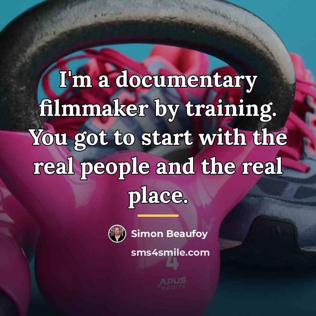 “I'm a documentary filmmaker by training. You got to start…” quote by Simon Beaufoy