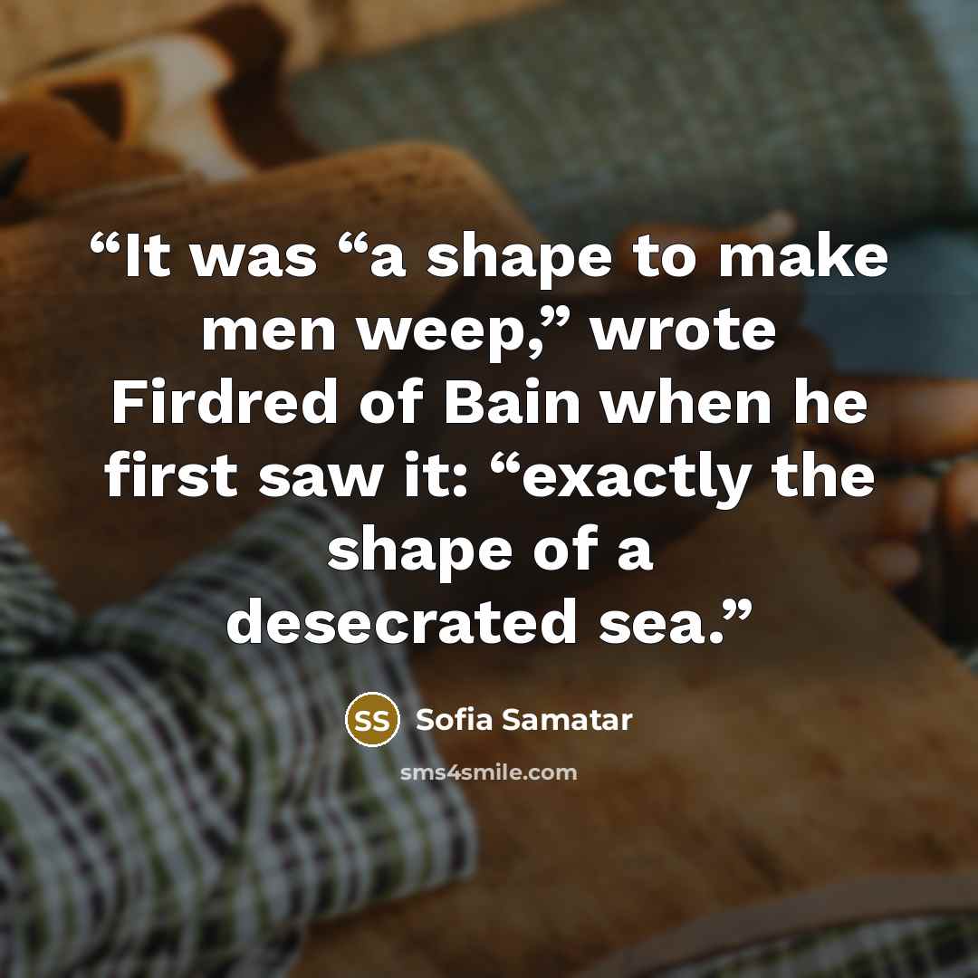 “It was “a shape to make men weep,” wrote Firdred of Bain when he first saw it: “exactly the shape of a desecrated sea.” quote by Sofia Samatar
