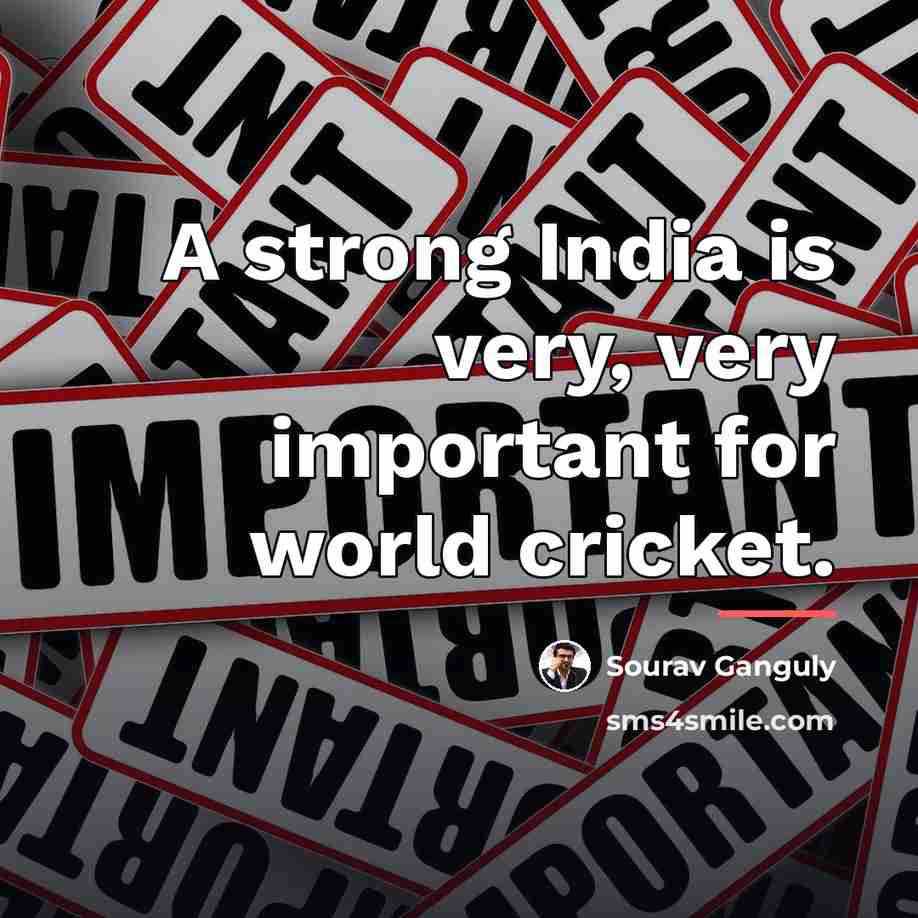 “A strong India is very, very important for world cricket.…” quote by Sourav Ganguly