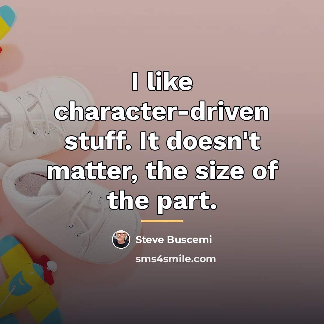 “I like character-driven stuff. It doesn't matter, the size of…” quote by Steve Buscemi