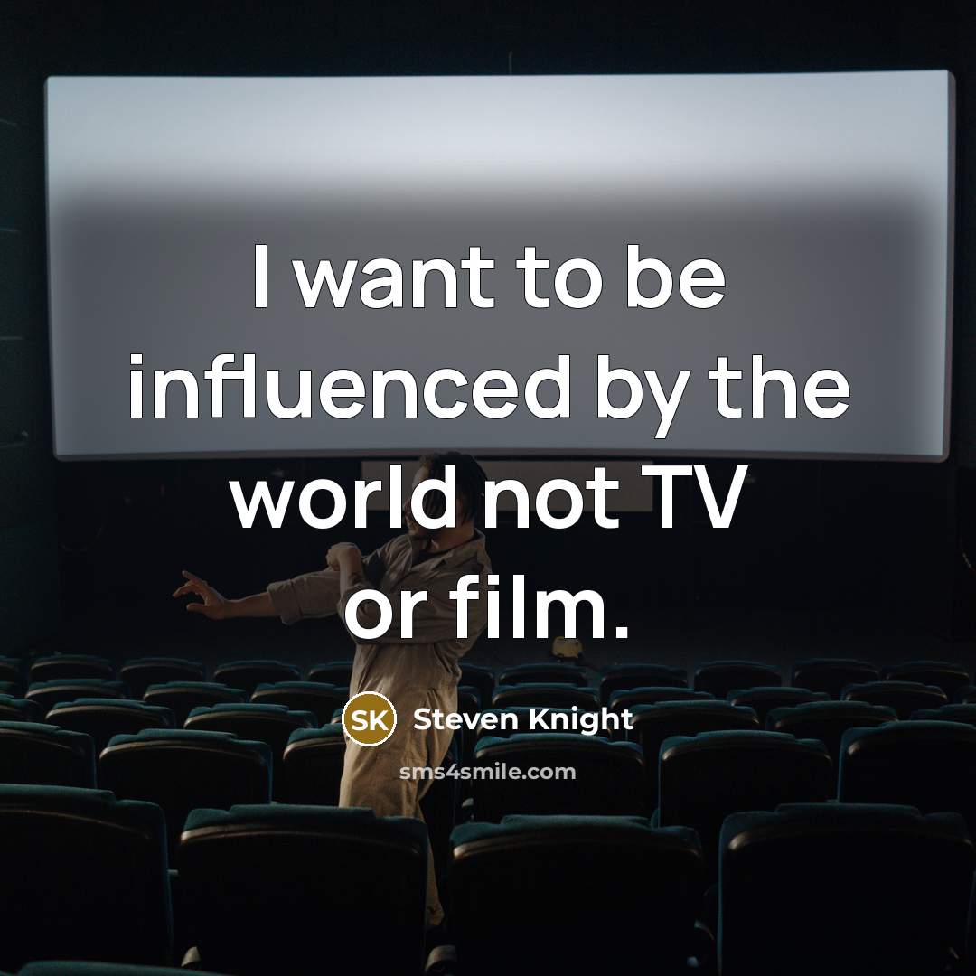“I want to be influenced by the world not TV…” quote by Steven Knight