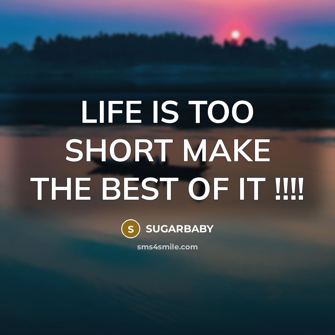 “LIFE IS TOO SHORT MAKE THE BEST OF IT !!!!…” quote by SUGARBABY
