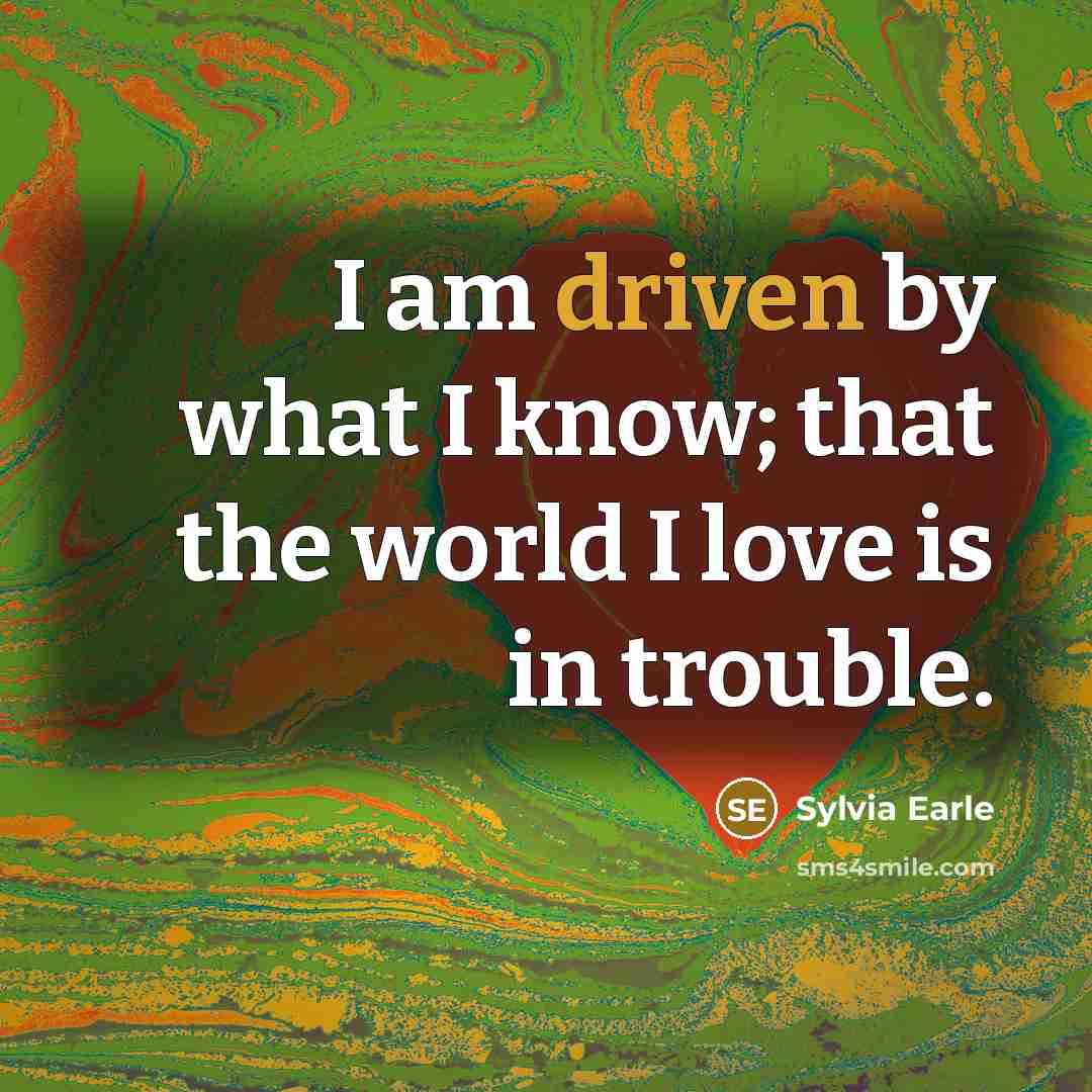 “I am driven by what I know; that the world…” quote by Sylvia Earle