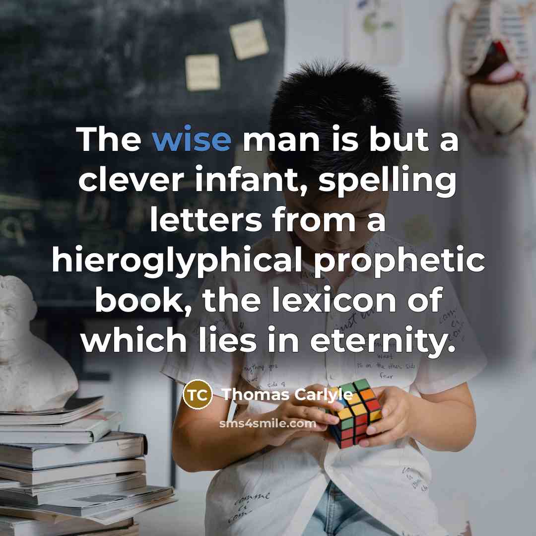 “The wise man is but a clever infant, spelling letters…” quote by Thomas Carlyle