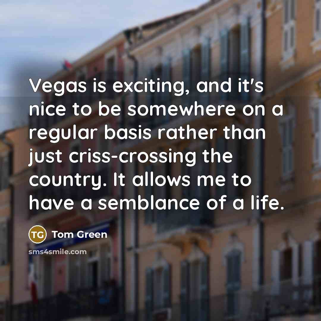 “Vegas is exciting, and it's nice to be somewhere on…” quote by Tom Green
