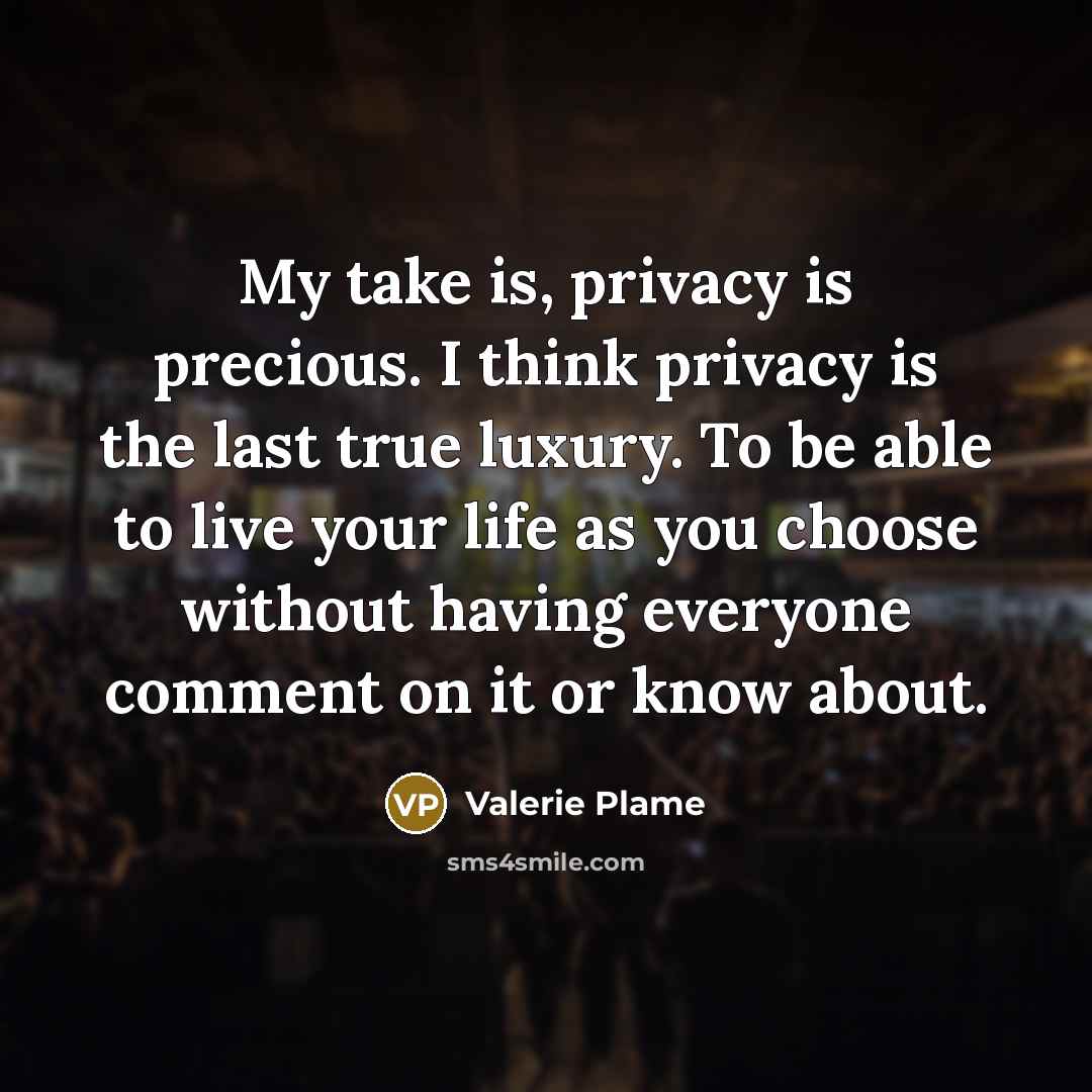 “My take is, privacy is precious. I think privacy is…” quote by Valerie Plame