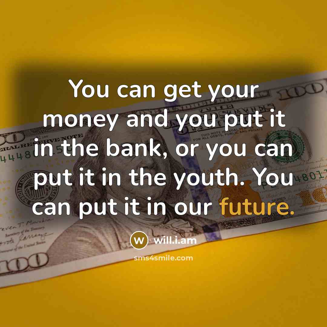 “You can get your money and you put it in…” quote by will.i.am