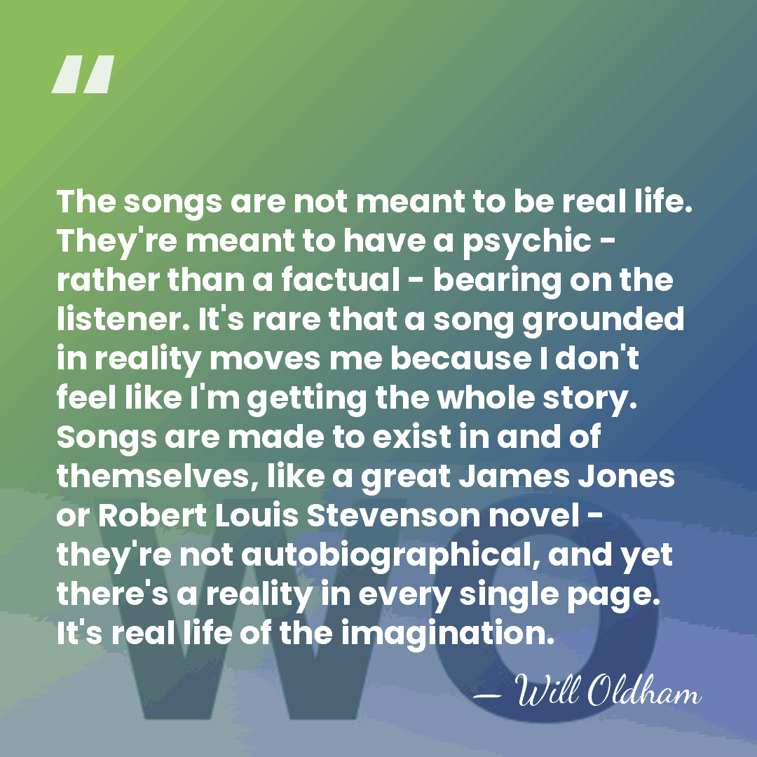 The songs are not meant to be real life. They're meant to&hellip; - Will Oldham