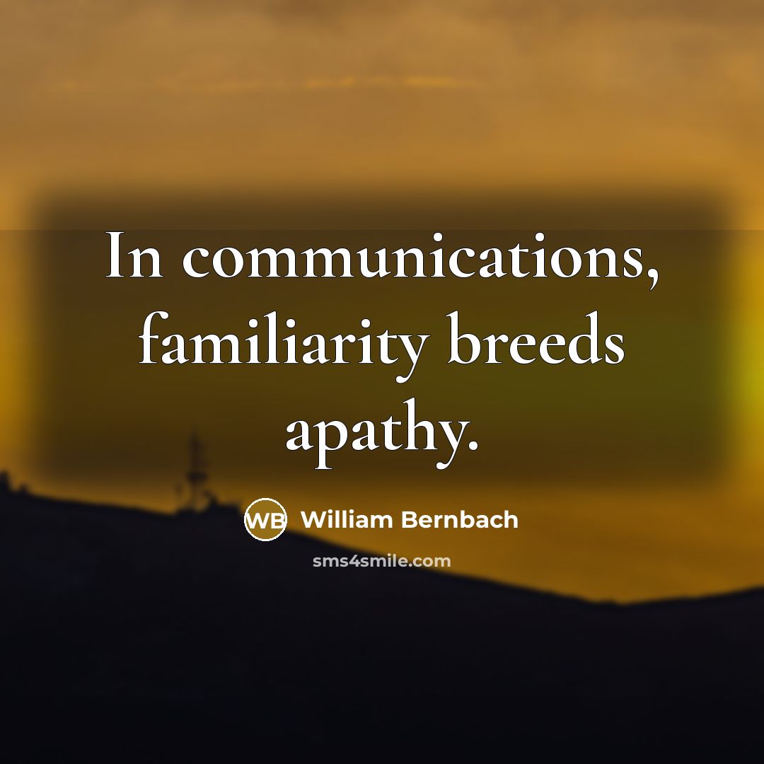 “In communications, familiarity breeds apathy.…” quote by William Bernbach