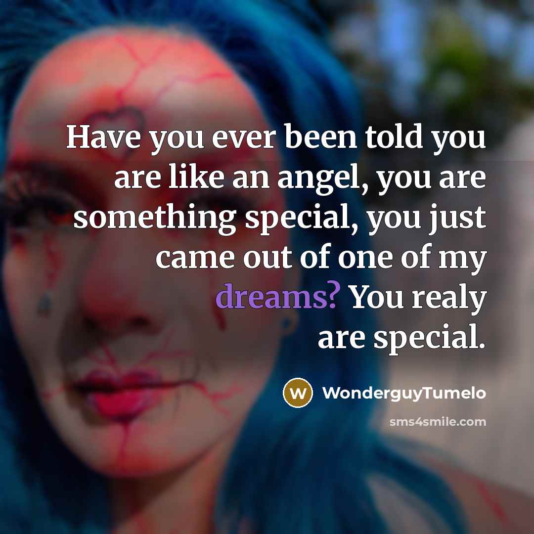 “Have you ever been told you are like an angel, you are something special, you just came out of one of my dreams? You realy are special.” quote by WonderguyTumelo