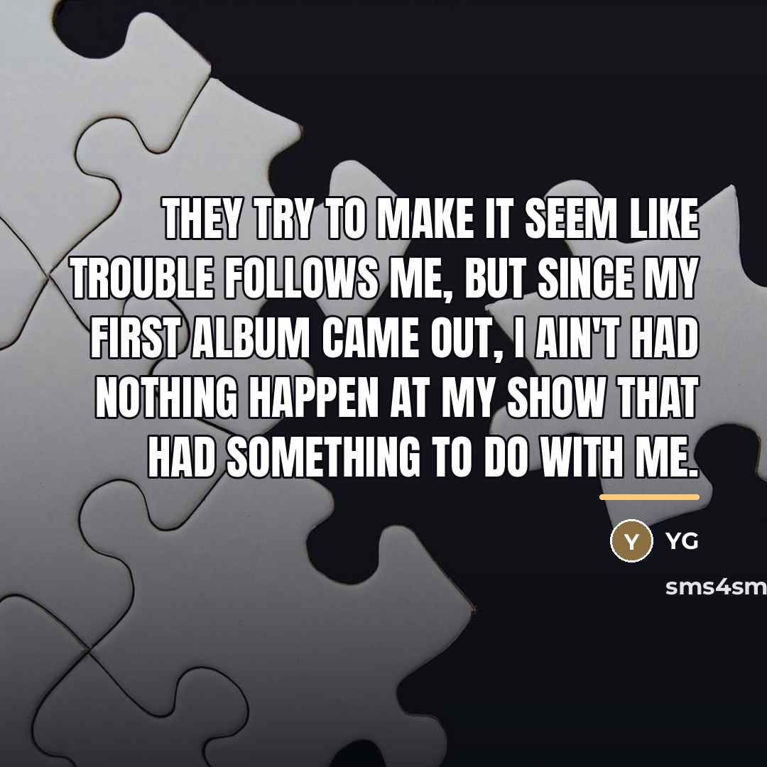 “They try to make it seem like trouble follows me,…” quote by YG
