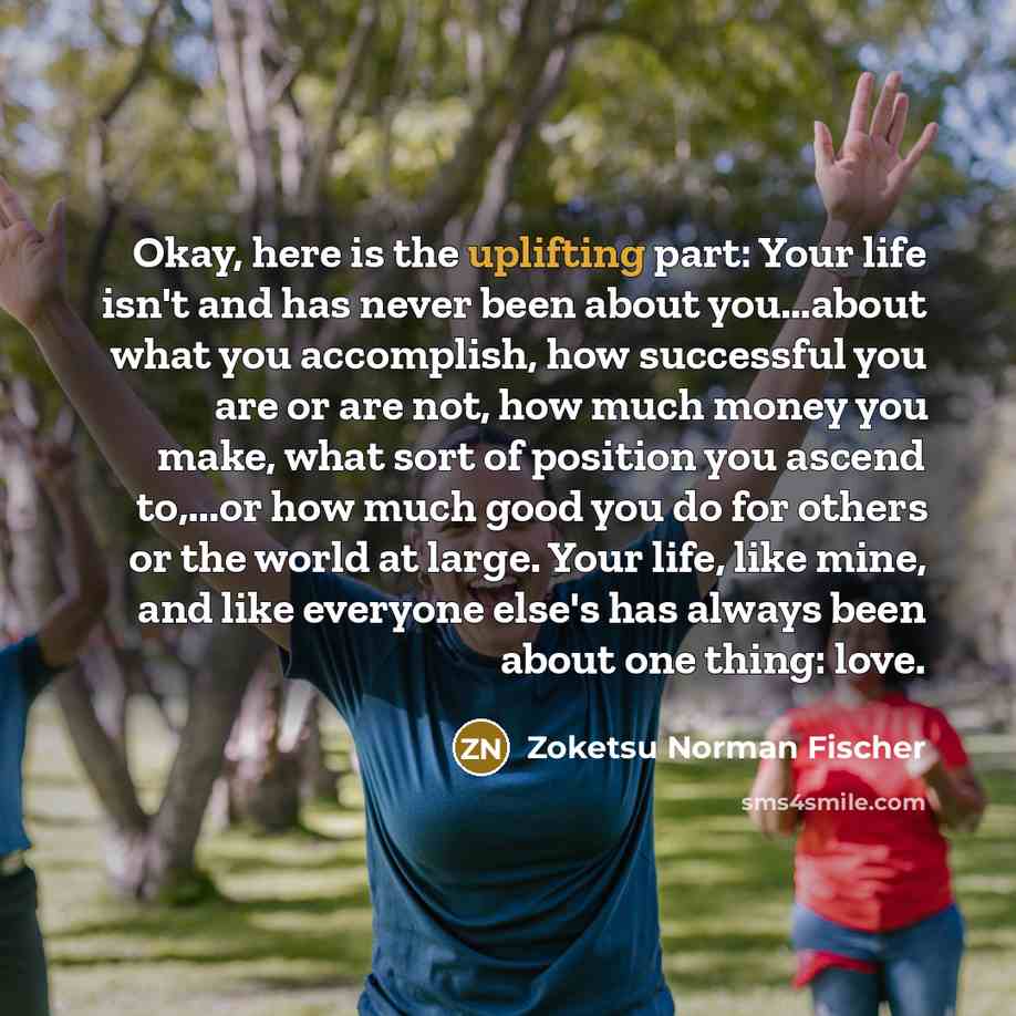“Okay, here is the uplifting part: Your life isn't and…” quote by Zoketsu Norman Fischer