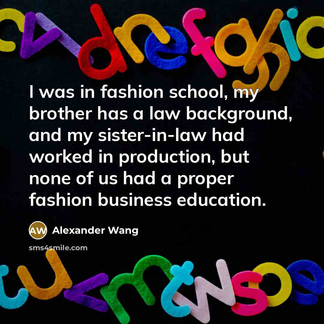 “I was in fashion school, my brother has a law…” quote by Alexander Wang