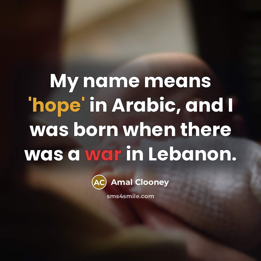 “My name means 'hope' in Arabic, and I was born…” quote by Amal Clooney