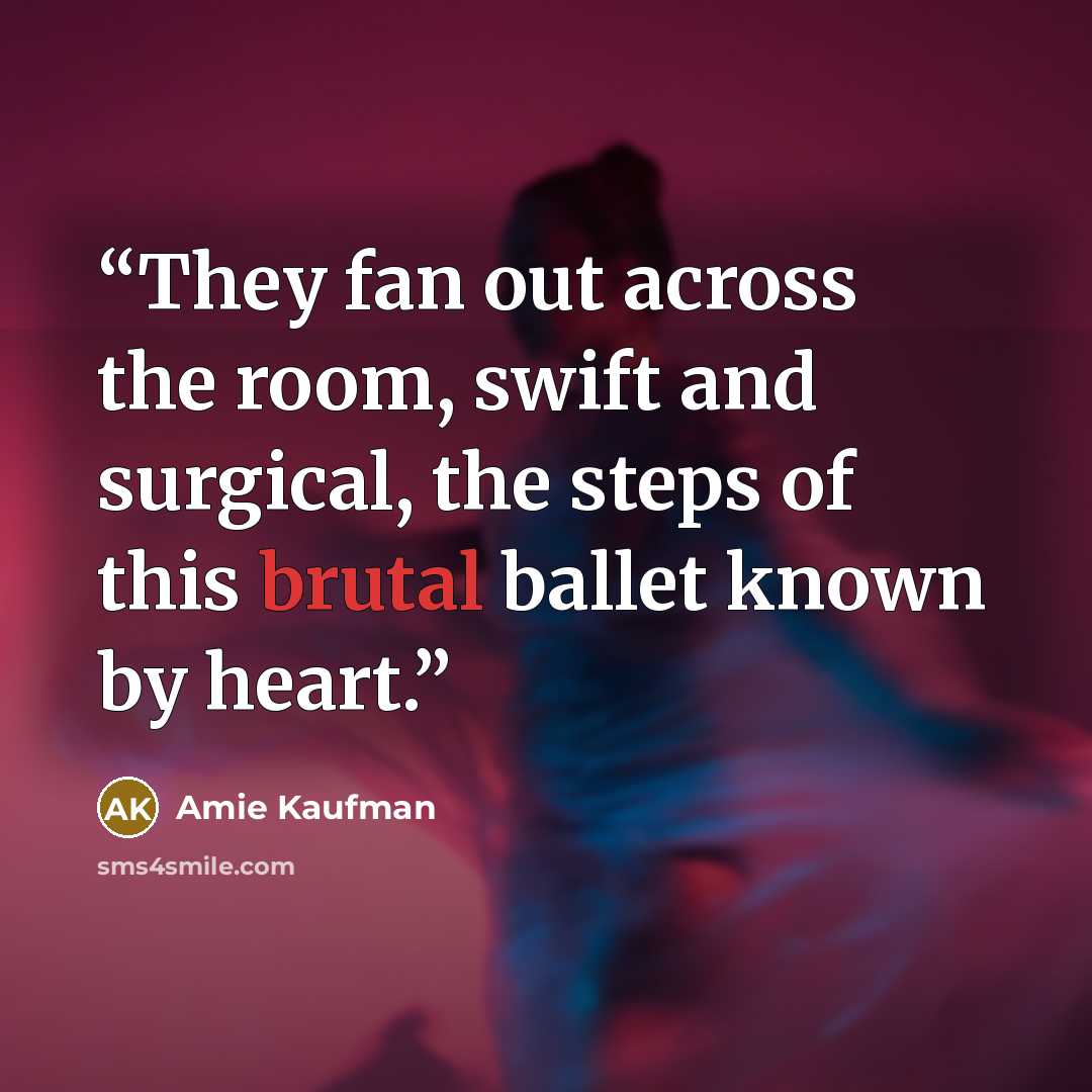 “They fan out across the room, swift and surgical, the steps of this brutal ballet known by heart.” quote by Amie Kaufman