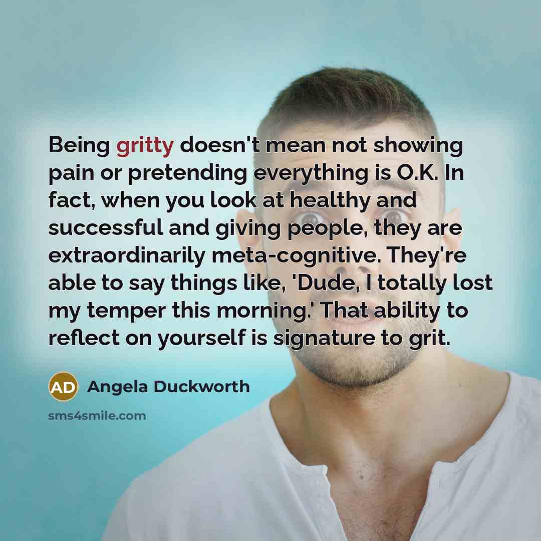 “Being gritty doesn't mean not showing pain or pretending everything…” quote by Angela Duckworth