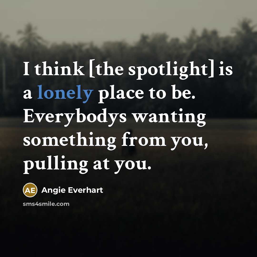 “I think [the spotlight] is a lonely place to be.…” quote by Angie Everhart
