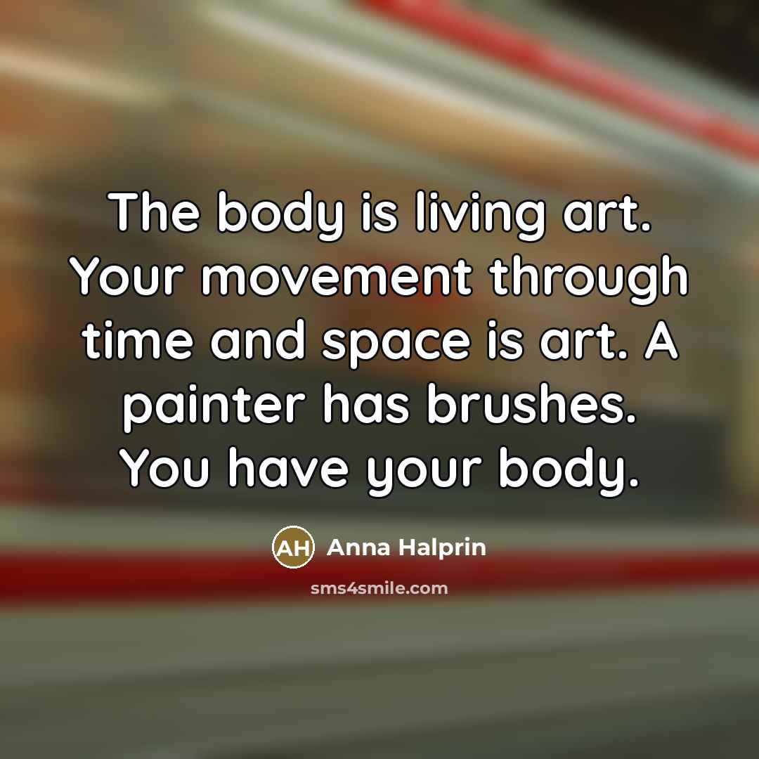 “The body is living art. Your movement through time and…” quote by Anna Halprin