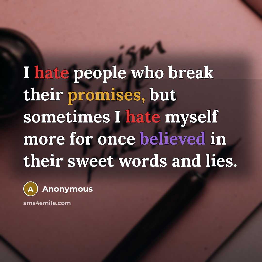 “I hate people who break their promises, but sometimes I hate myself more for once believed in their sweet words and lies.” quote by Anonymous