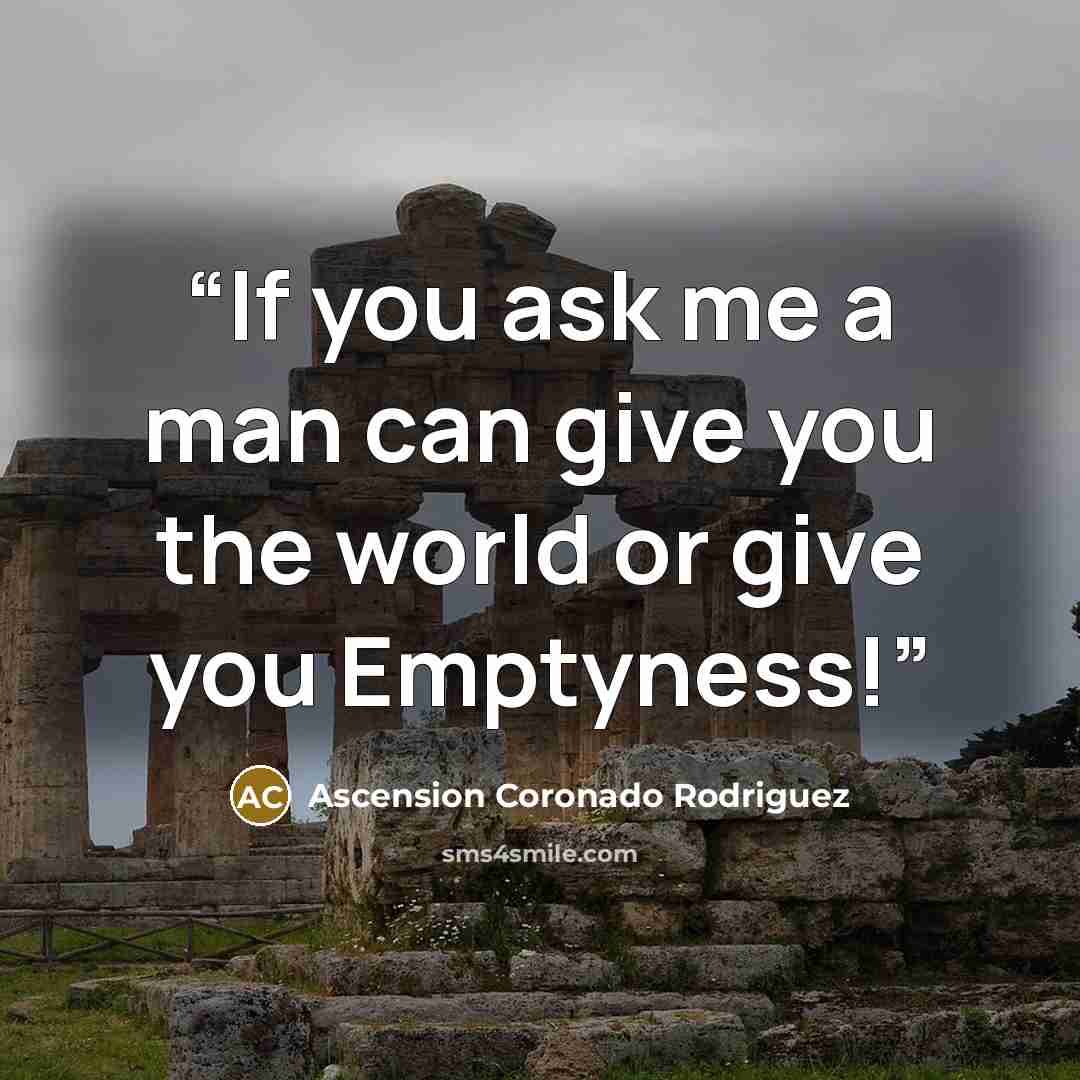 “If you ask me a man can give you the world or give you Emptyness!” quote by Ascension Coronado Rodriguez