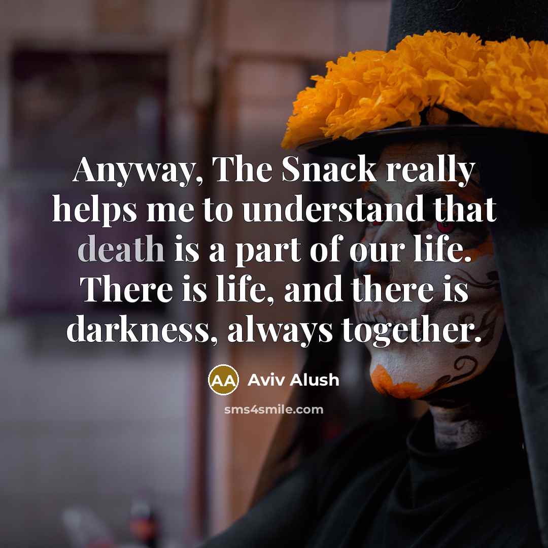 “Anyway, The Snack really helps me to understand that death…” quote by Aviv Alush