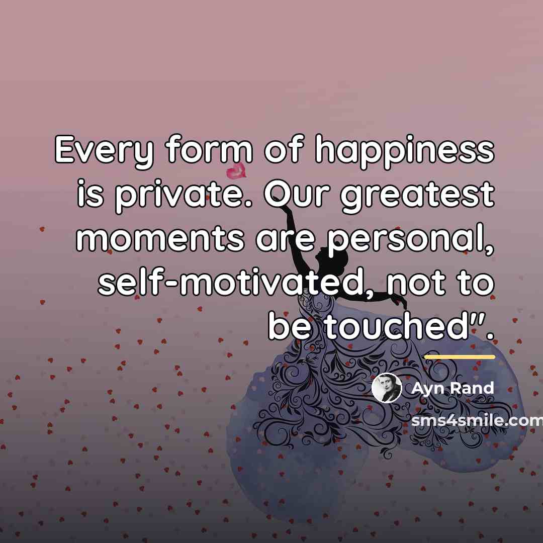 “Every form of happiness is private. Our greatest moments are…” quote by Ayn Rand