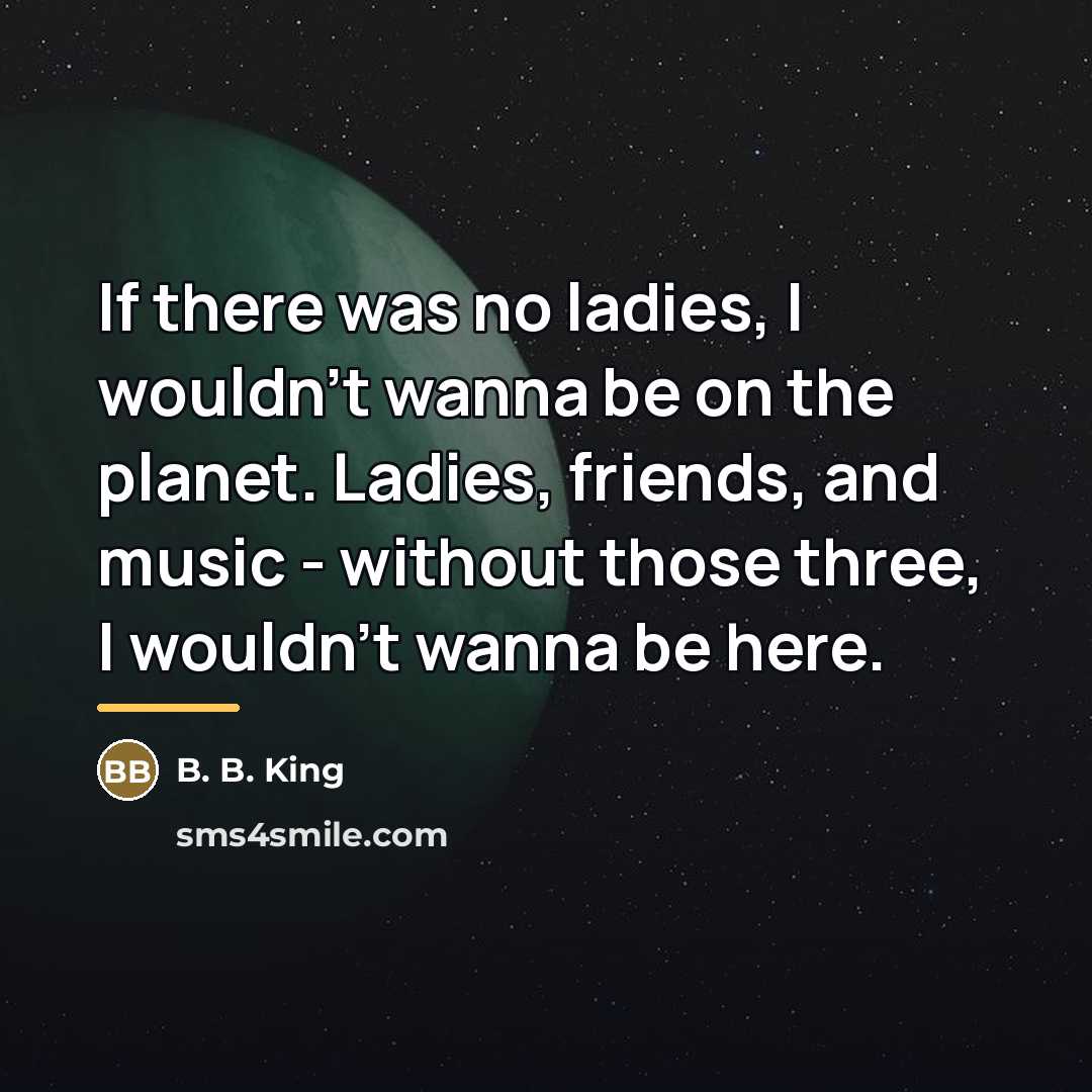 “If there was no ladies, I wouldn't wanna be on…” quote by B. B. King