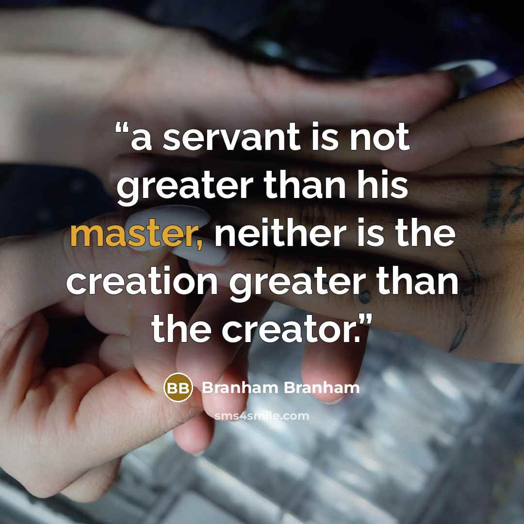 “a servant is not greater than his master, neither is the creation greater than the creator.” quote by Branham Branham