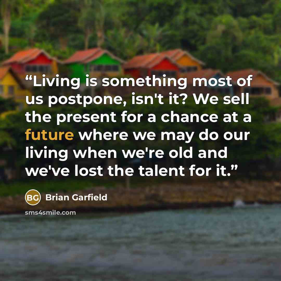 “Living is something most of us postpone, isn't it? We sell the present for a chance at a future where we may do our living when we're old and we've lost the talent for it.” quote by Brian Garfield