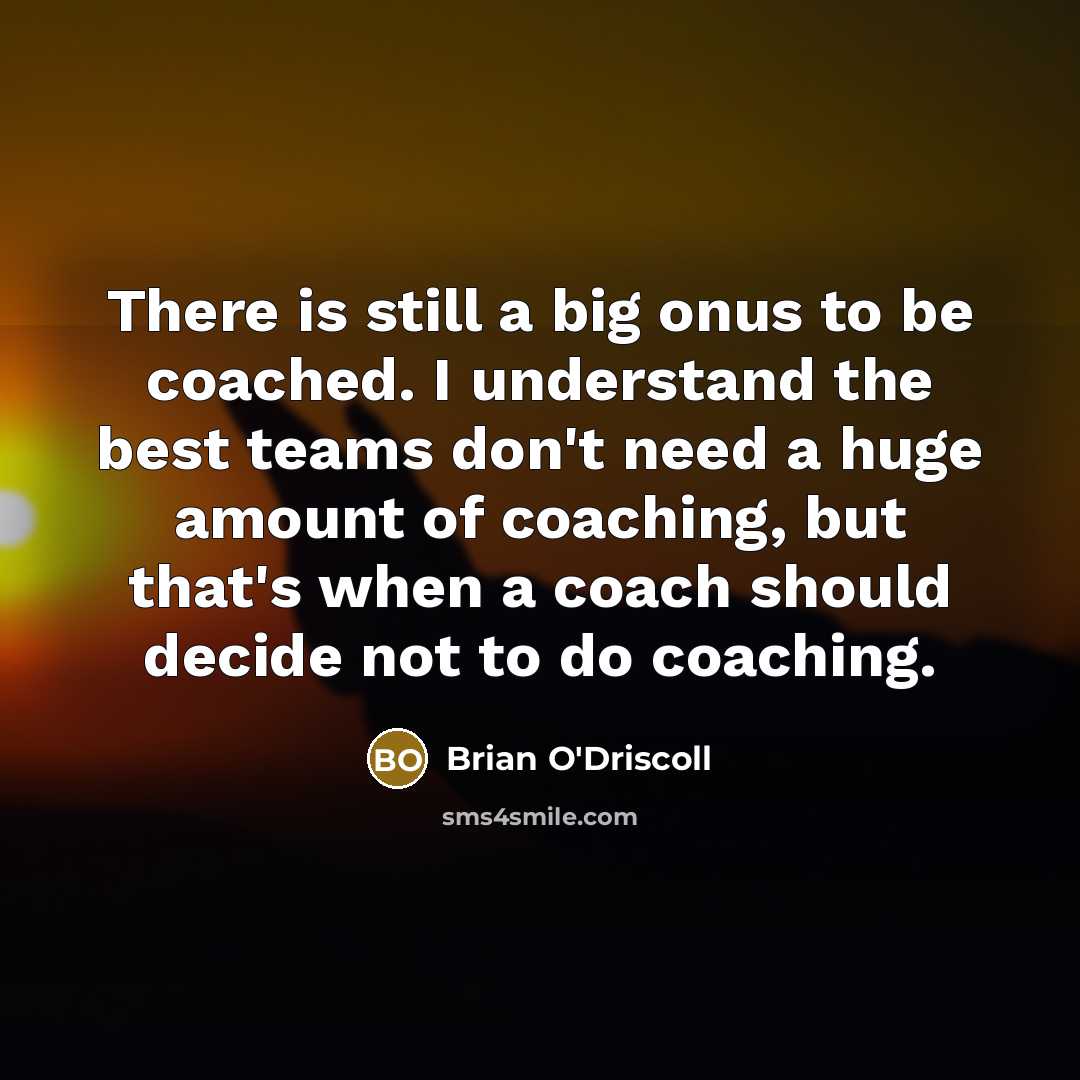 “There is still a big onus to be coached. I…” quote by Brian O'Driscoll