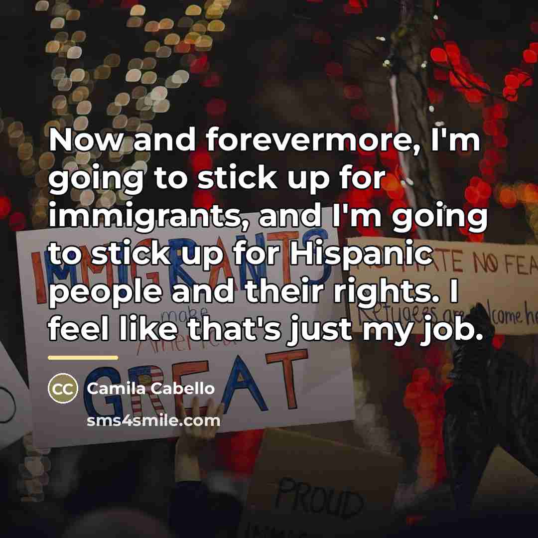 “Now and forevermore, I'm going to stick up for immigrants,…” quote by Camila Cabello