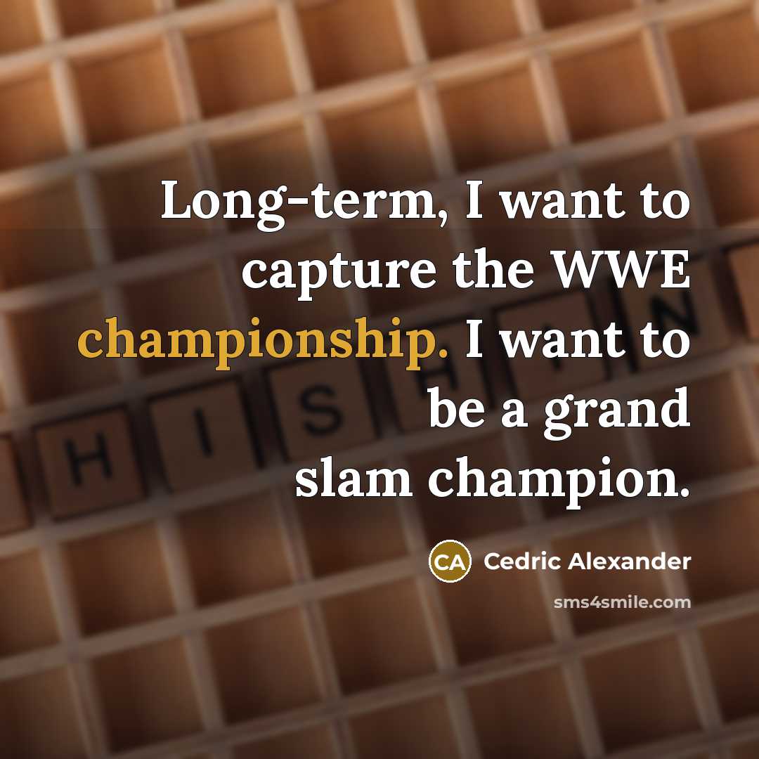 “Long-term, I want to capture the WWE championship. I want…” quote by Cedric Alexander