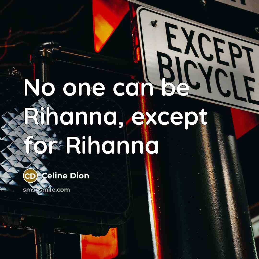 “No one can be Rihanna, except for Rihanna…” quote by Celine Dion