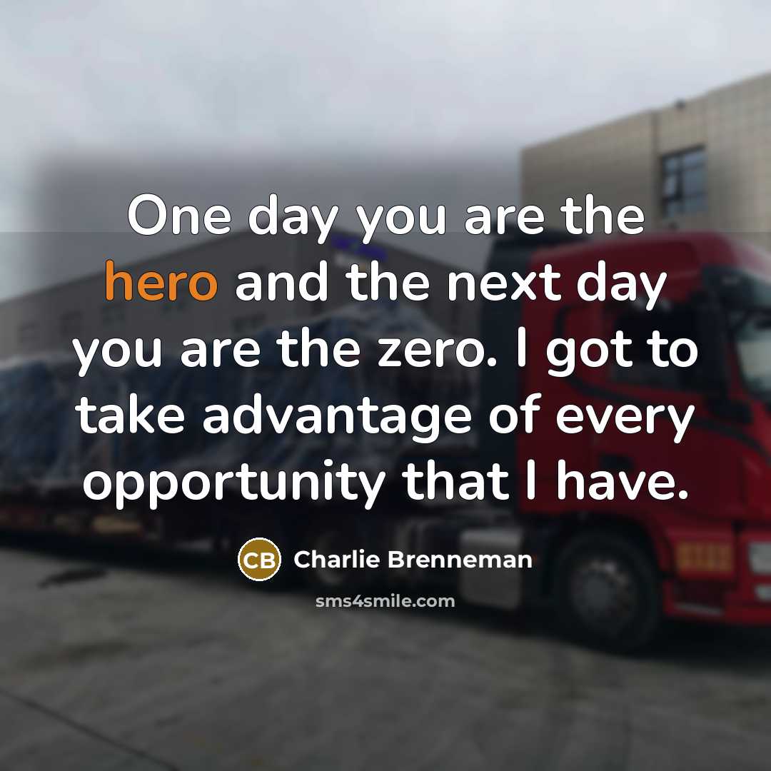 “One day you are the hero and the next day…” quote by Charlie Brenneman