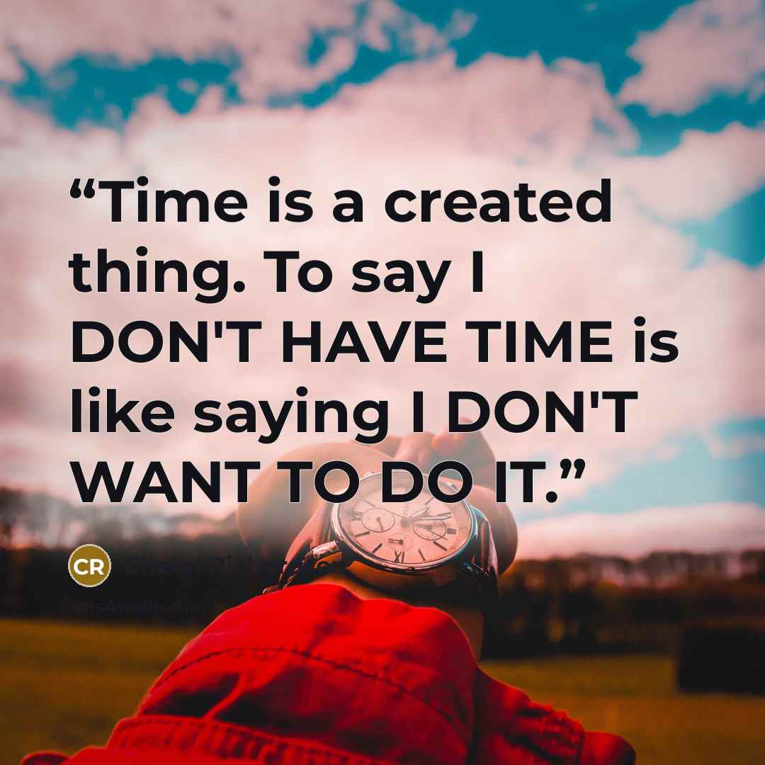 “Time is a created thing. To say I DON'T HAVE TIME is like saying I DON'T WANT TO DO IT.” quote by cheryl richardson