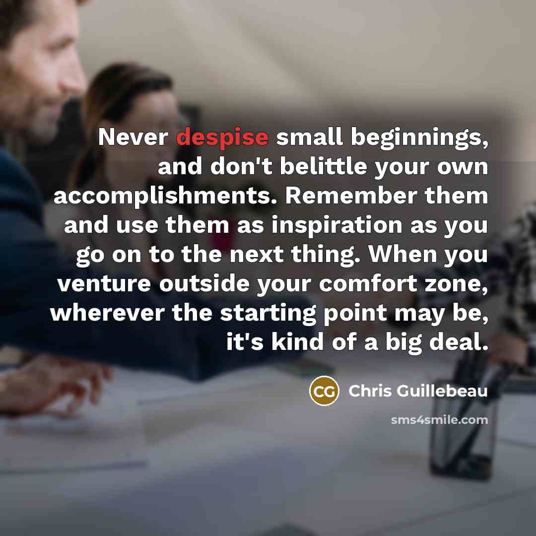 “Never despise small beginnings, and don't belittle your own accomplishments.…” quote by Chris Guillebeau