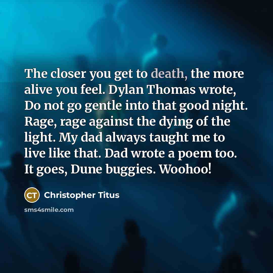 “The closer you get to death, the more alive you…” quote by Christopher Titus