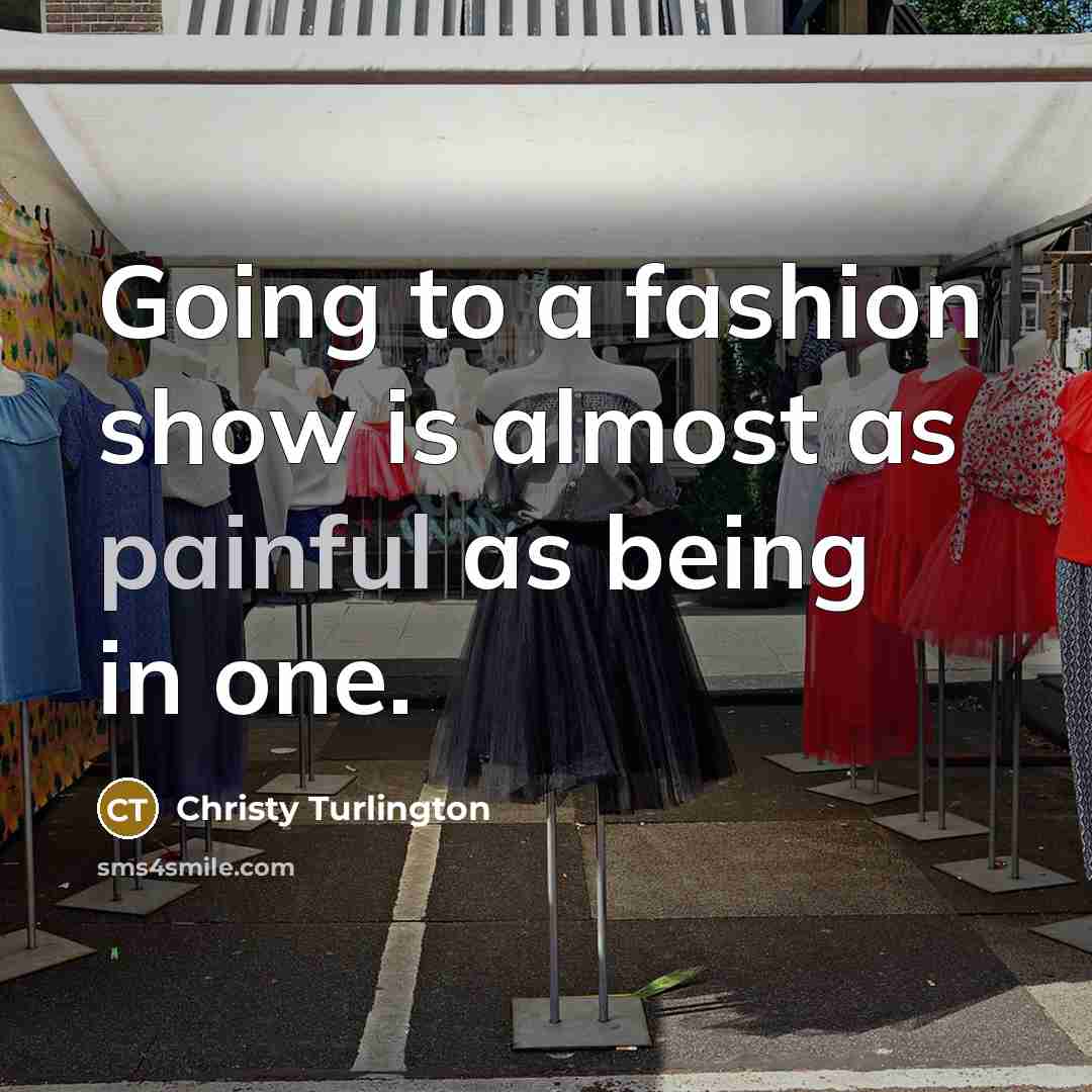 “Going to a fashion show is almost as painful as…” quote by Christy Turlington
