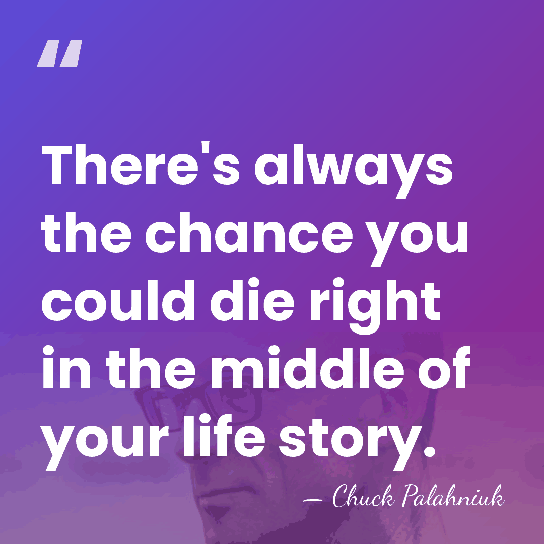 There's always the chance you could die right in the middle of&hellip; - Chuck Palahniuk