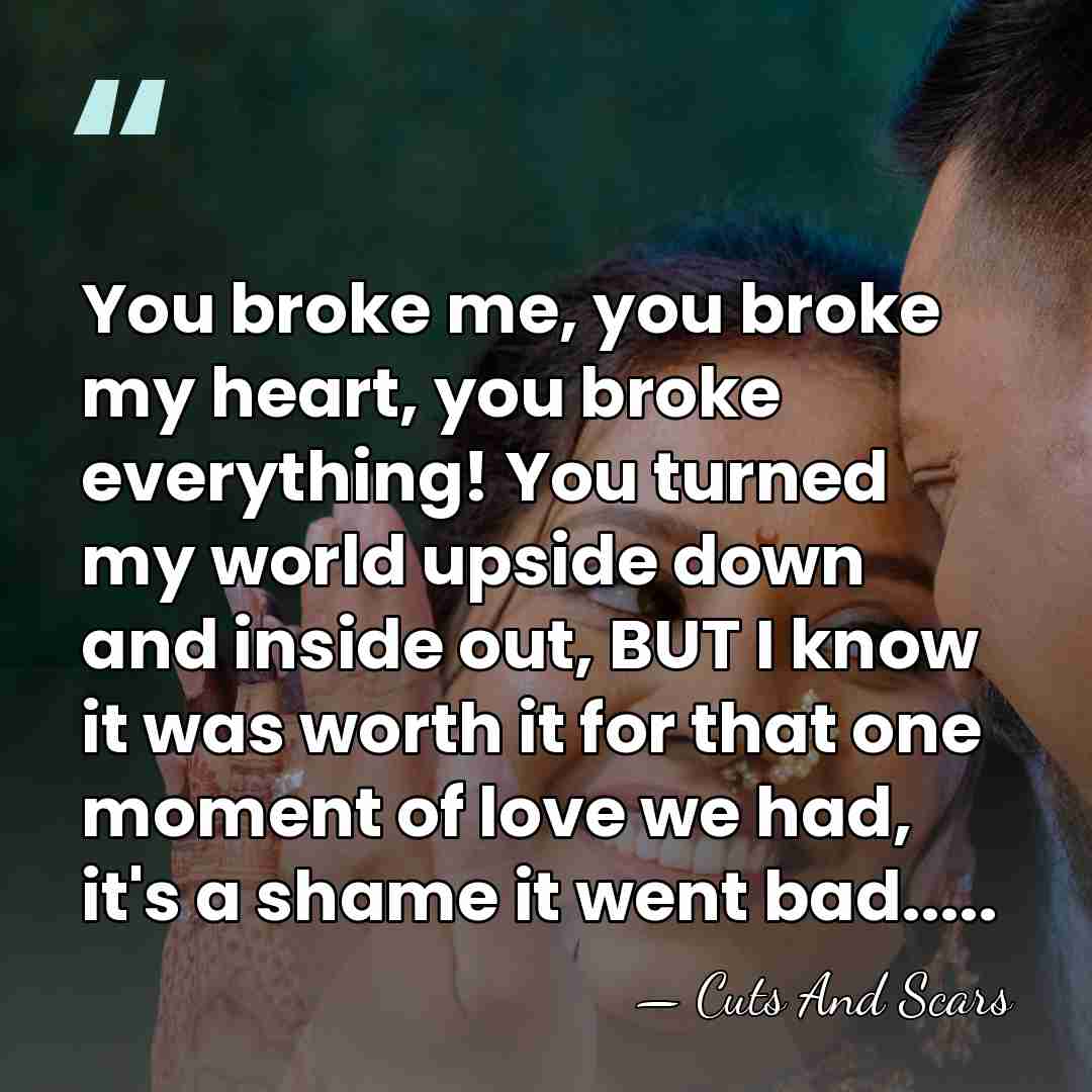 You broke me, you broke my heart, you broke everything! You turned&hellip; - Cuts And Scars