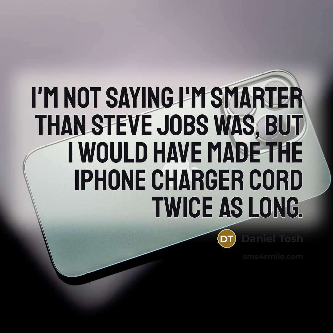 “I'm not saying I'm smarter than Steve Jobs was, but…” quote by Daniel Tosh