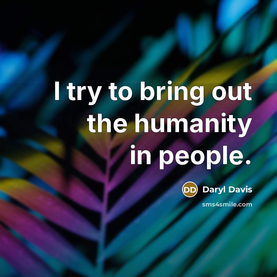 “I try to bring out the humanity in people.…” quote by Daryl Davis
