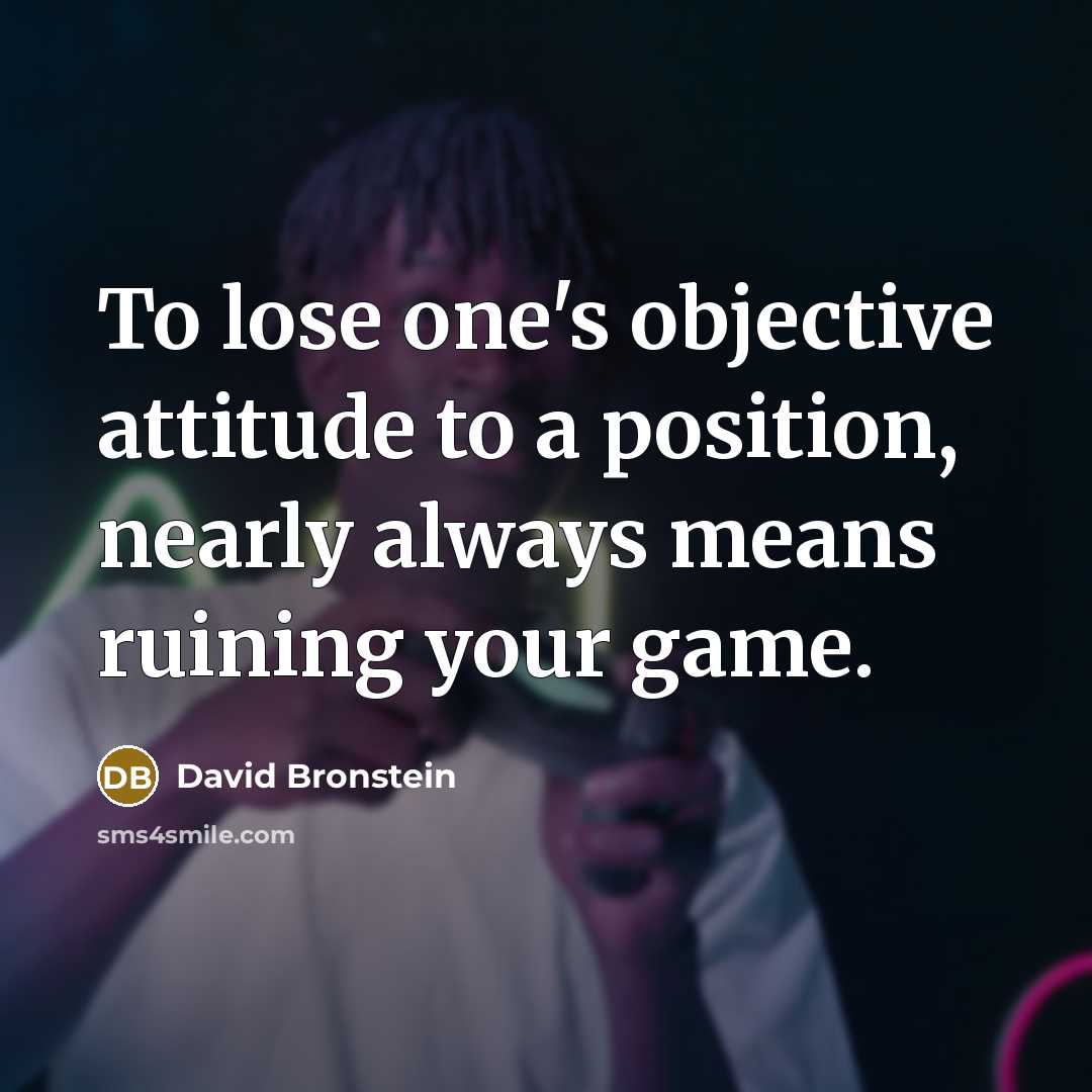 “To lose one's objective attitude to a position, nearly always…” quote by David Bronstein