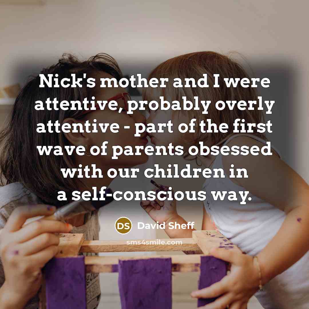“Nick's mother and I were attentive, probably overly attentive -…” quote by David Sheff