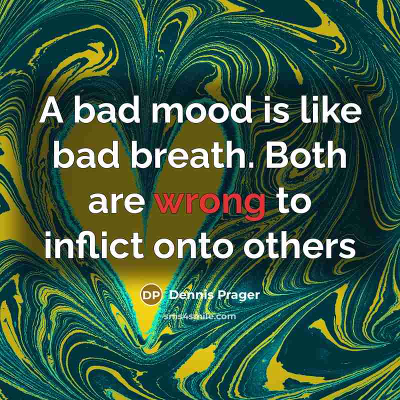 “A bad mood is like bad breath. Both are wrong…” quote by Dennis Prager